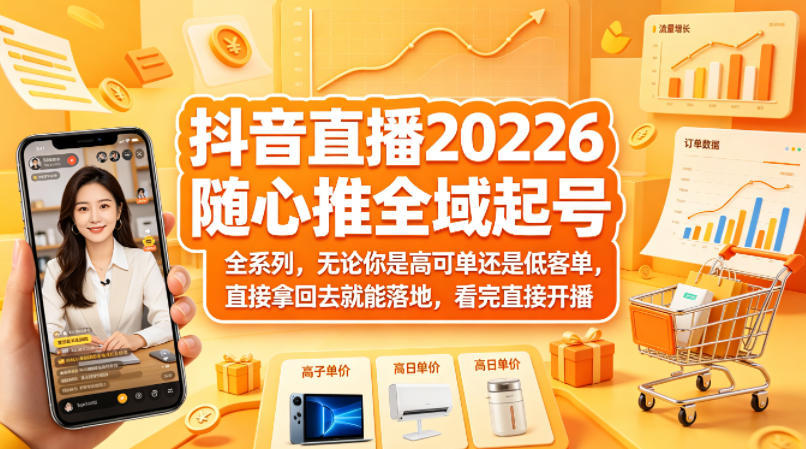 抖音直播2026随心推全域起号全系列，无论你是高可单还是低客单，直接拿回去就能落地，看完直接开播-驿想项目网
