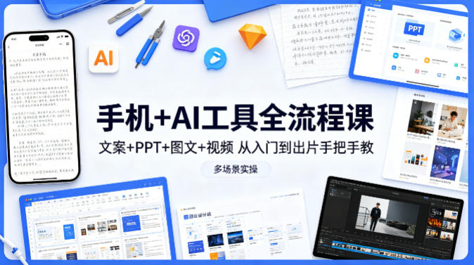 手机+AI工具全流程课,文案+PPT+图文+视频,从入门到出片手把手教,多场景实操-驿想项目网