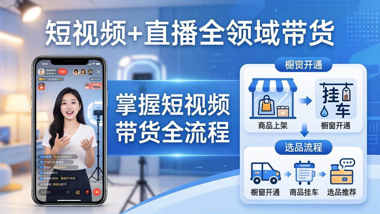 （17835期）短视频+直播全领域带货：掌握橱窗开通、挂车、选品、爆款文案改编等短视频带货全流程-驿想项目网