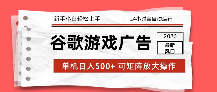 2026最新谷歌游戏广告 单机日入500+ 24小时全自动运行，新手小白轻松玩转-驿想项目网