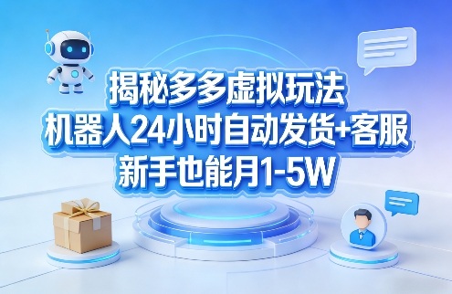 揭秘多多虚拟玩法，机器人24小时自动发货+客服，新手也能月1-5W！-驿想项目网