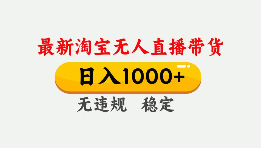 （17465期）淘宝无人直播【最新】，独家技术，日入1000+，无违规无封号，可矩阵，长期稳定-驿想项目网