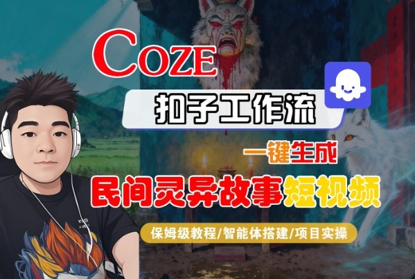 Coze扣子智能体工作流一键生成“民间灵异故事“短视频,全流程保姆级教学-驿想项目网