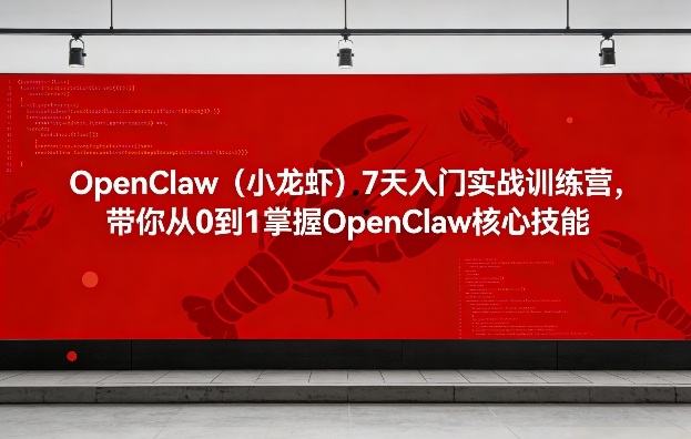 OpenClaw（小龙虾）7天入门实战训练营，带你从0到1掌握OpenClaw核心技能-驿想项目网