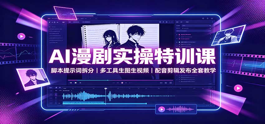 AI漫剧实操特训课：脚本提示词拆分，多工具生图生视频，配音剪辑发布全套教学-驿想项目网