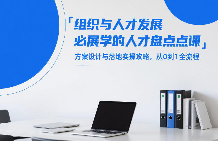组织与人才发展必学的人才盘点课，方案设计与落地实操攻略，从0到1全流程-驿想项目网