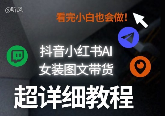 抖音小红书AI女装图文带货教程全拆解！小白看了也会做，可批量可矩阵玩法-驿想项目网