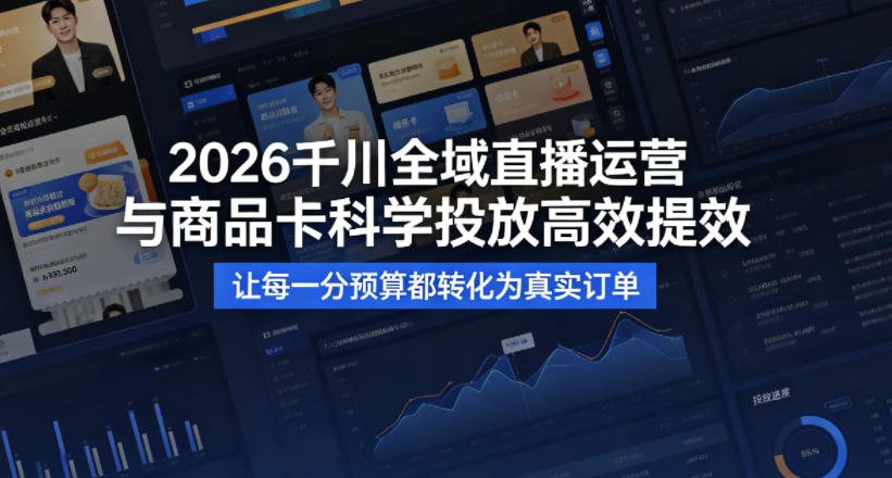 2026千川全域直播运营跟商品卡,科学投放,高效提效,让每一分预算都转化为真实订单-驿想项目网