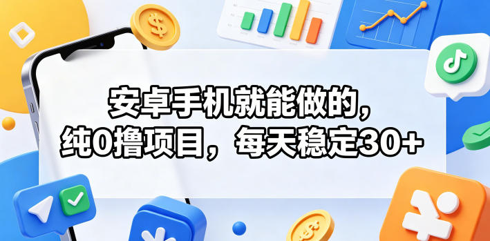 安卓手机就能做的，纯0撸项目，每天稳定30+-驿想项目网