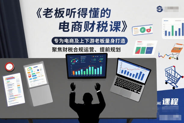 老板听得懂的电商财税课,专为电商及上下游老板量身打造,聚焦财税合规运营、提前规划-驿想项目网