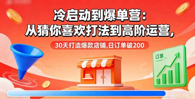 (16177期)冷启动到爆单营:从猜你喜欢打法到高阶运营,30天打造爆款店铺,日订单破200-驿想项目网