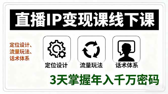 （16065期）直播IP变现课线下课，定位设计、流量玩法、话术体系，3天掌握年入千万密码-驿想项目网