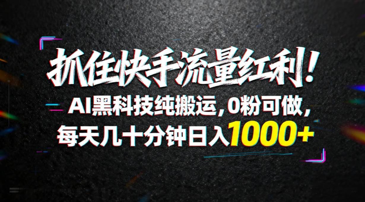 （18066期）抓住快手流量红利！AI黑科技纯搬运，0粉可做，每天几十分钟日入1000+-驿想项目网