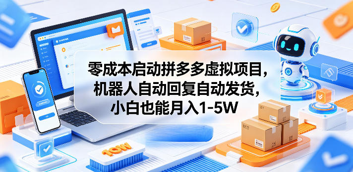 零成本启动拼多多虚拟项目，机器人自动回复自动发货，小白也能月入1-5W【揭秘】-驿想项目网