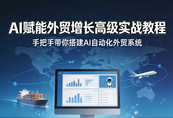 AI赋能外贸增长高级实战教程，手把手带你搭建AI自动化外贸系统-驿想项目网