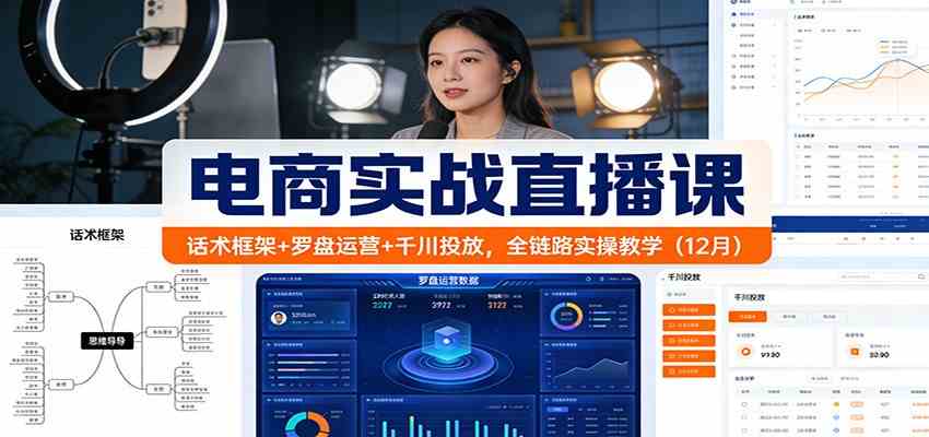 电商实战直播课:话术框架+罗盘运营+千川投放,全链路实操教学(12月)-驿想项目网