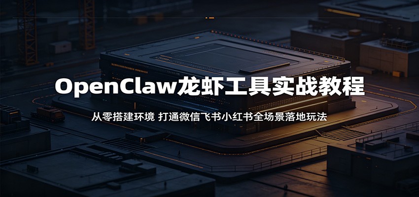 OpenClaw龙虾工具实战教程：从零搭建环境，打通微信飞书小红书全场景落地玩法-驿想项目网