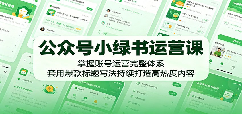 公众号小绿书运营课：掌握账号运营完整体系，套用爆款标题写法持续打造高热度内容-驿想项目网
