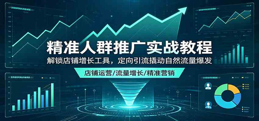 精准人群推广实战教程：解锁店铺增长工具，定向引流撬动自然流量爆发-驿想项目网