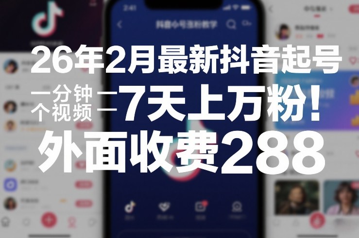 26年2月最新抖音起号涨粉教学，一分钟一个视频，7天上万粉，外面收费288-驿想项目网