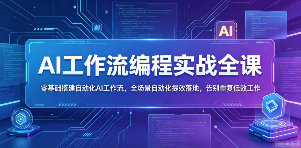 AI工作流编程实战全课，零基础搭建自动化AI工作流，全场景自动化提效落地，告别重复低效工作-驿想项目网