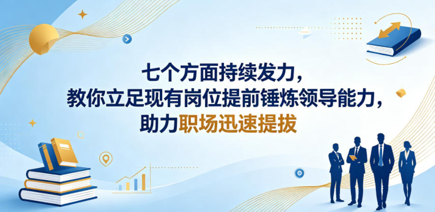 付费文章：七个方面持续发力，教你立足现有岗位提前锤炼领导能力，助力职场迅速提拔-驿想项目网