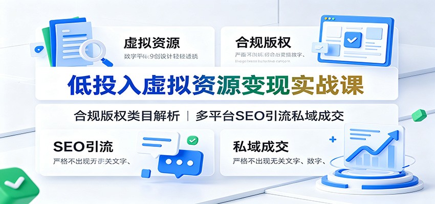 低投入虚拟资源变现实战课：合规版权类目解析，多平台SEO引流私域成交-驿想项目网