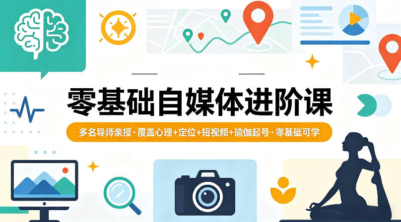 零基础自媒体进阶课，多名导师亲授，覆盖心理+定位+短视频+瑜伽起号，零基础可学-驿想项目网