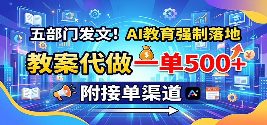 五部门发文！AI教育强制落地，教案代做一单500+，附接单渠道-驿想项目网