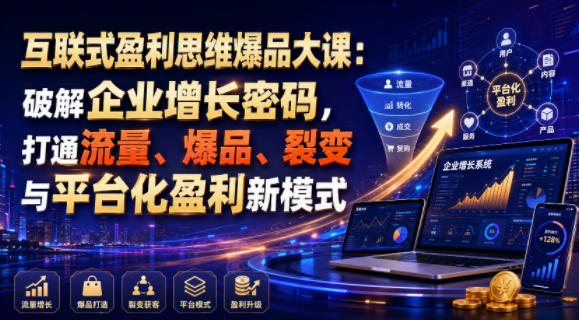 互联式盈利思维爆品大课：破解企业增长密码，打通流量、爆品、裂变与平台化盈利新模式-驿想项目网