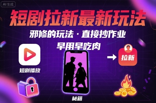 解锁短剧拉新最新玩法，邪修的玩法，直接抄作业，早用早吃肉-驿想项目网