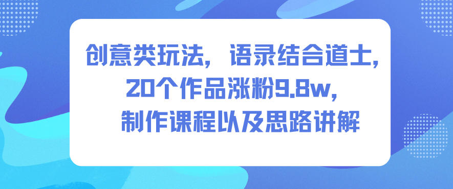 创意类玩法,语录结合道士,20个作品涨粉9.8w,制作课程以及思路讲解-驿想项目网
