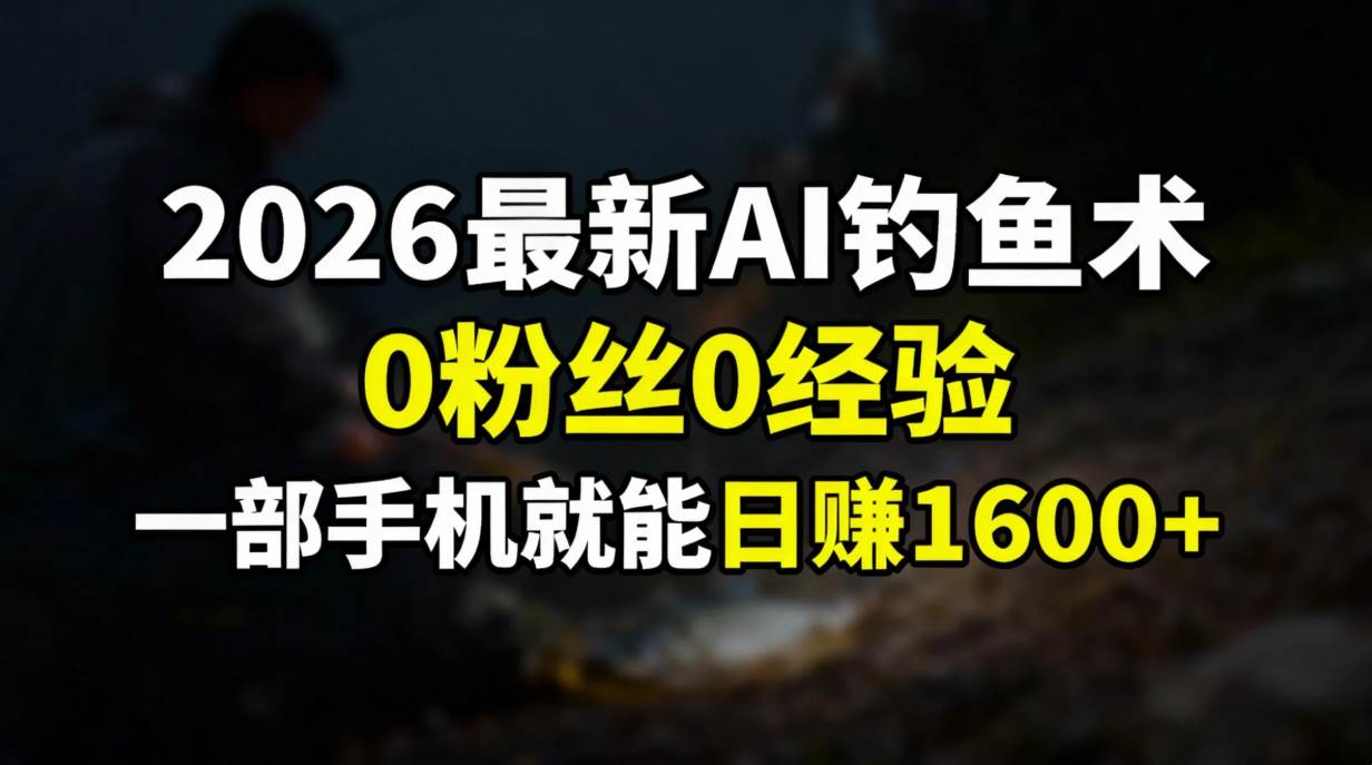 （17084期）2026最新AI钓鱼术:0粉丝0经验，一部手机就能开启赚钱模式-驿想项目网