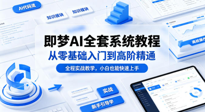 即梦AI全套系统教程，从零基础入门到高阶精通，全程实战教学，小白也能快速上手-驿想项目网