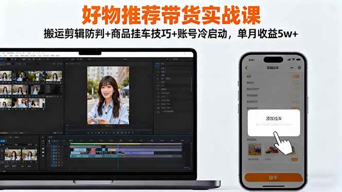 (16467期)好物推荐带货实战课:搬运剪辑防判+商品挂车技巧+账号冷启动,单月收益5w+-驿想项目网