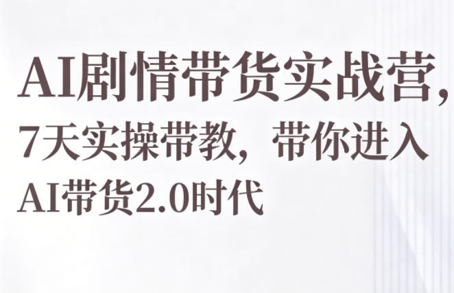 AI剧情带货实战营，7天实操带教，带你进入AI带货2.0时代-驿想项目网