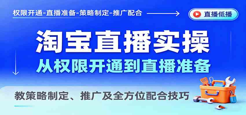 淘宝直播实操，从权限开通到直播准备，教策略制定、推广及全方位配合技巧-驿想项目网