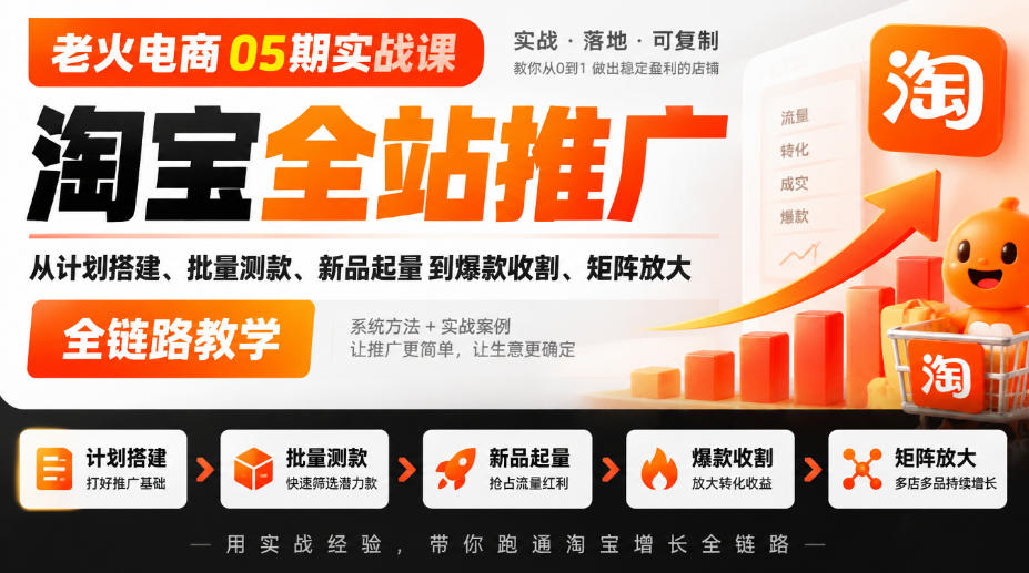老火电商05期实战课｜淘宝全站推广从计划搭建、批量测款、新品起量到爆款收割、矩阵放大全链路教学-驿想项目网
