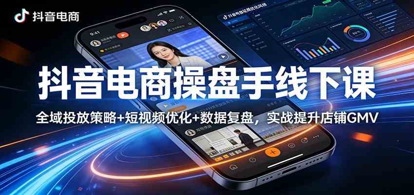 抖音电商操盘手线下课：全域投放策略+ 短视频优化+数据复盘，实战提升店铺GMV（更新）-驿想项目网