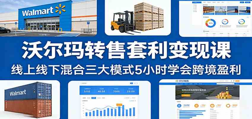 沃尔玛转售套利变现课:线上线下混合三大模式5小时学会跨境盈利 沃尔玛转售套利变现课:线上线下混合三大模式5小时学会跨境盈利
