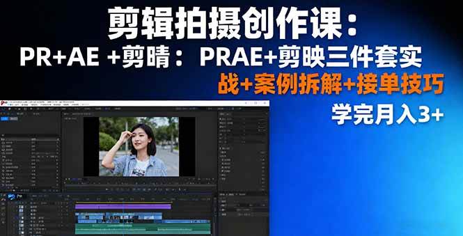 （16138期）剪辑拍摄创作课：PR+AE+剪映三件套实战+案例拆解+接单技巧，学完月入3+-驿想项目网
