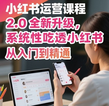 小红书运营课程2.0全新升级，从入门到精通，系统性吃透小红书-驿想项目网