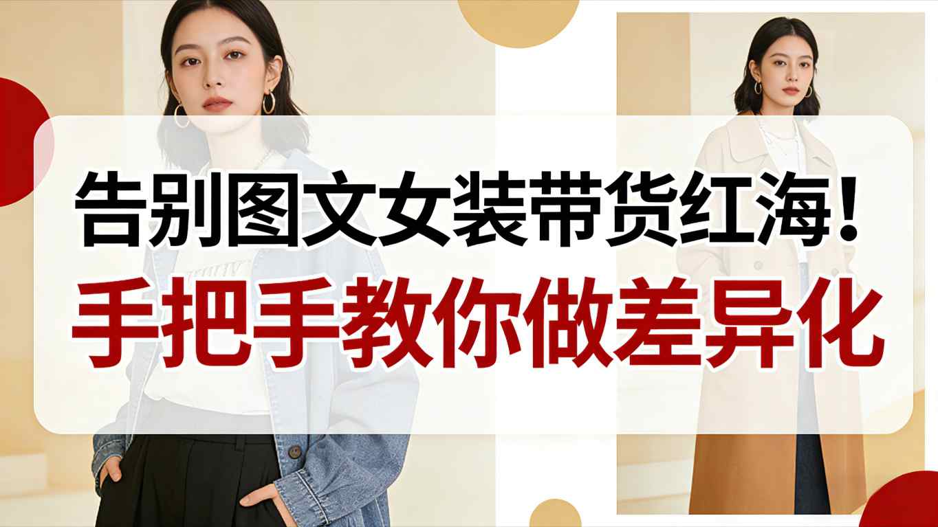 告别图文女装带货红海！手把手教你做差异化，新手也能弯道超车-驿想项目网