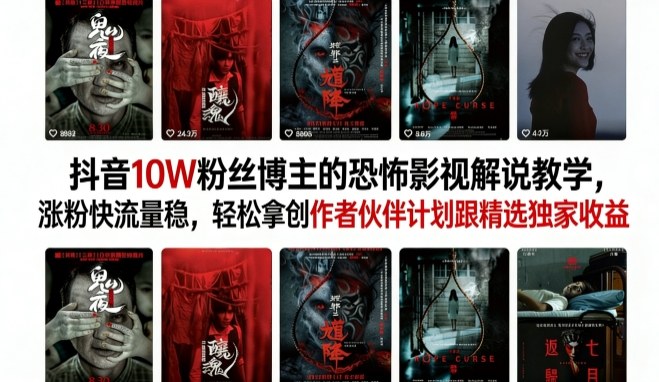 抖音10W粉丝博主的恐怖影视解说教学，涨粉快流量稳，轻松拿创作者伙伴计划跟精选独家收益-驿想项目网