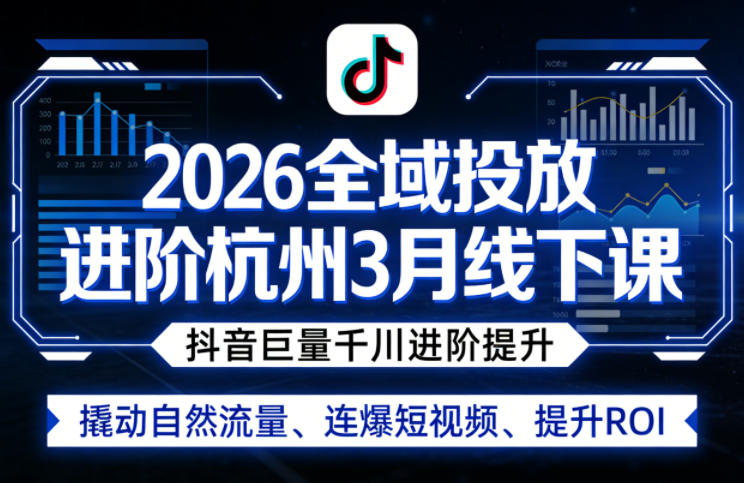 2026全域投放进阶杭州3月线下课，抖音巨量千川进阶提升，撬动自然流量、连爆短视频、提升ROI-驿想项目网