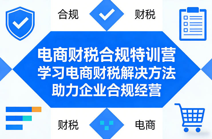 电商财税合规特训营，学习电商财税解决方法，助力企业合规经营-驿想项目网