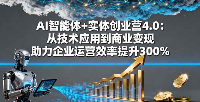 （16238期）AI智能体+实体创业营4.0：从技术应用到商业变现 助力企业运营效率提升300%-驿想项目网