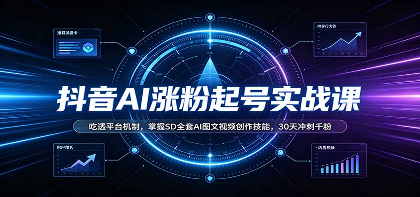 抖音AI涨粉起号实战课:吃透平台机制,掌握SD全套AI图文视频创作技能,30天冲刺千粉-驿想项目网