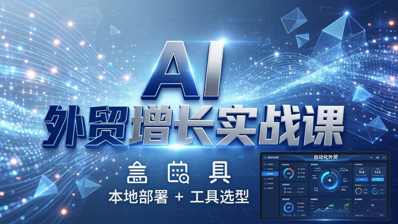 （17784期）AI 外贸增长实战课：本地部署 + 工具选型，一站式搭建可落地自动化外贸系统-驿想项目网