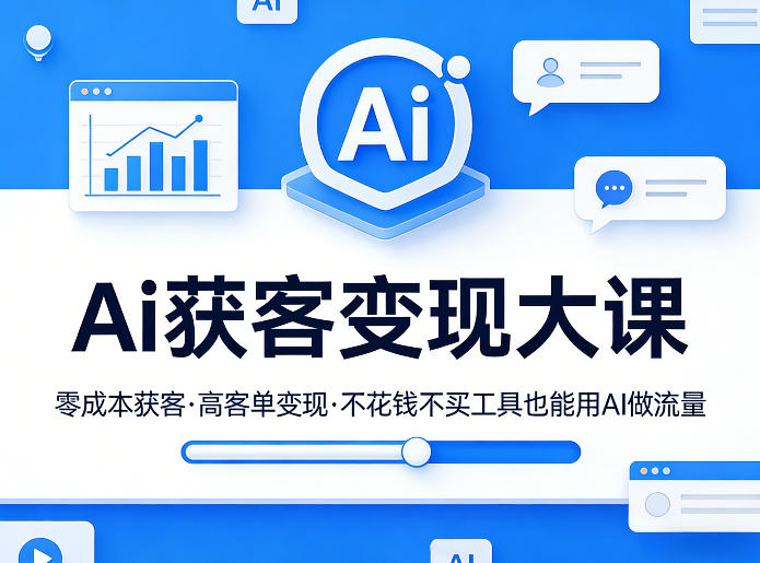 Ai获客变现大课，零成本获客，高客单变现，不花钱不买工具也能用AI做流量-驿想项目网